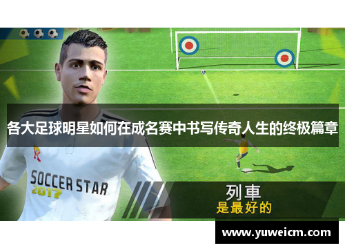 各大足球明星如何在成名赛中书写传奇人生的终极篇章