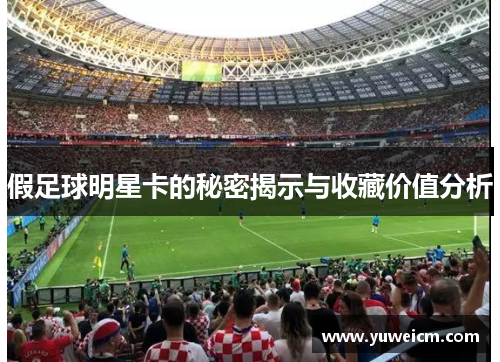 假足球明星卡的秘密揭示与收藏价值分析