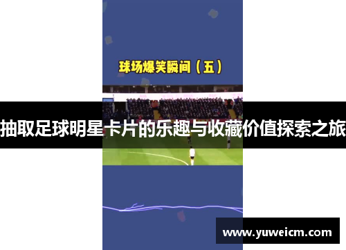 抽取足球明星卡片的乐趣与收藏价值探索之旅