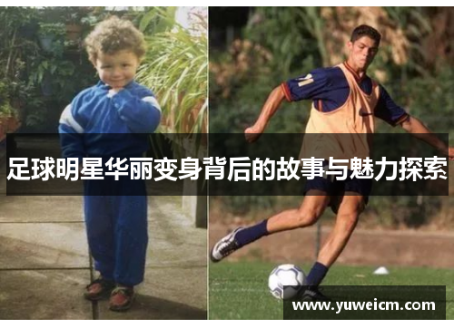 足球明星华丽变身背后的故事与魅力探索