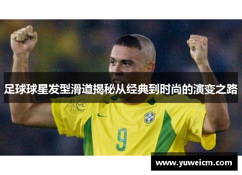 足球球星发型滑道揭秘从经典到时尚的演变之路