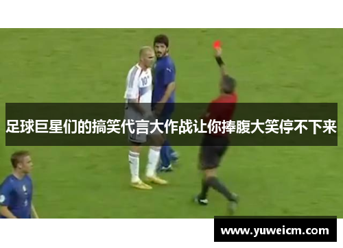 足球巨星们的搞笑代言大作战让你捧腹大笑停不下来
