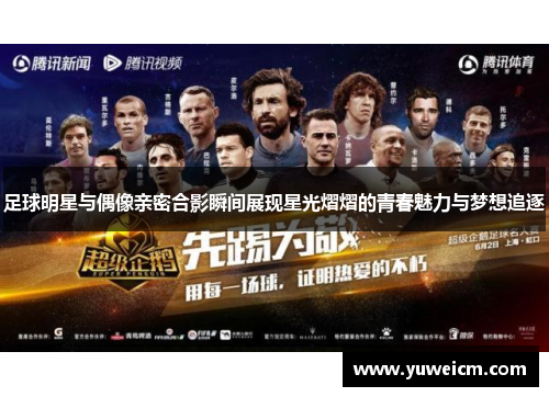 足球明星与偶像亲密合影瞬间展现星光熠熠的青春魅力与梦想追逐