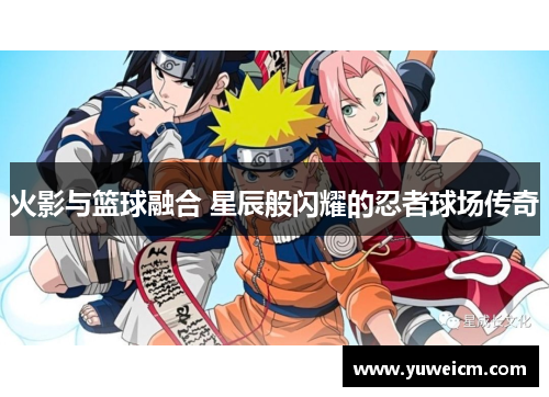 火影与篮球融合 星辰般闪耀的忍者球场传奇