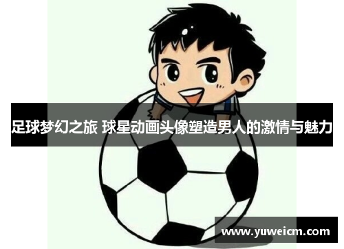 足球梦幻之旅 球星动画头像塑造男人的激情与魅力