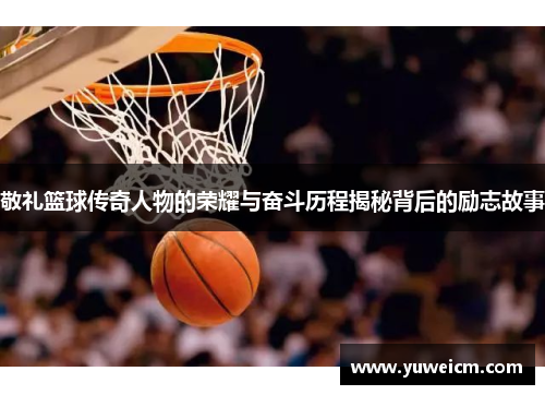 敬礼篮球传奇人物的荣耀与奋斗历程揭秘背后的励志故事