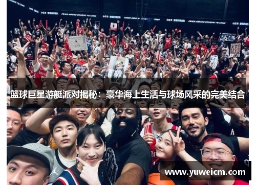 篮球巨星游艇派对揭秘：豪华海上生活与球场风采的完美结合