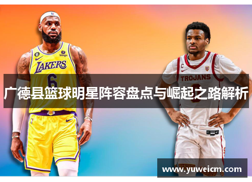 广德县篮球明星阵容盘点与崛起之路解析