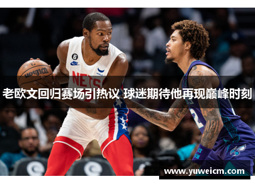 老欧文回归赛场引热议 球迷期待他再现巅峰时刻